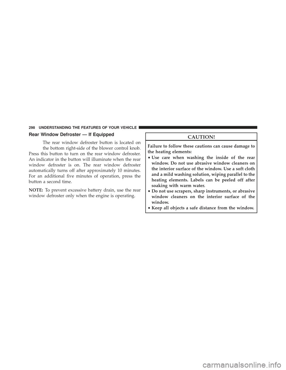 JEEP WRANGLER 2013 JK / 3.G Owners Manual Rear Window Defroster — If Equipped
The rear window defroster button is located on
the bottom right-side of the blower control knob.
Press this button to turn on the rear window defroster.
An indica