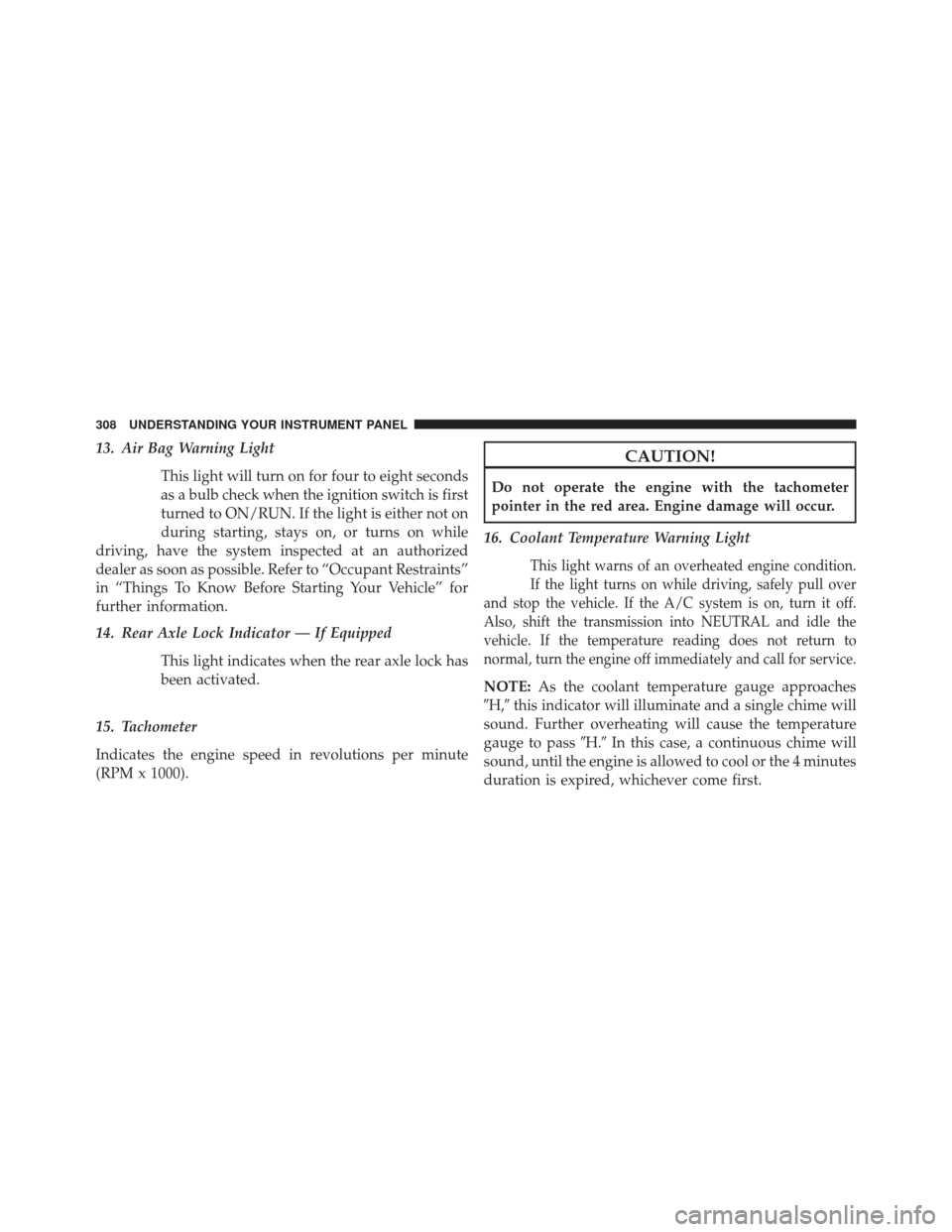 JEEP WRANGLER 2013 JK / 3.G Owners Manual 13. Air Bag Warning LightThis light will turn on for four to eight seconds
as a bulb check when the ignition switch is first
turned to ON/RUN. If the light is either not on
during starting, stays on, 