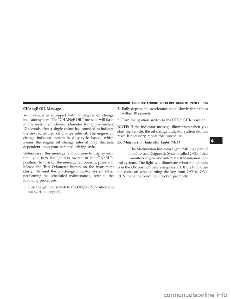 JEEP WRANGLER 2013 JK / 3.G Owners Manual CHAngE OIL Message
Your vehicle is equipped with an engine oil change
indicator system. The “CHANgE OIL” message will flash
in the instrument cluster odometer for approximately
12 seconds after a 