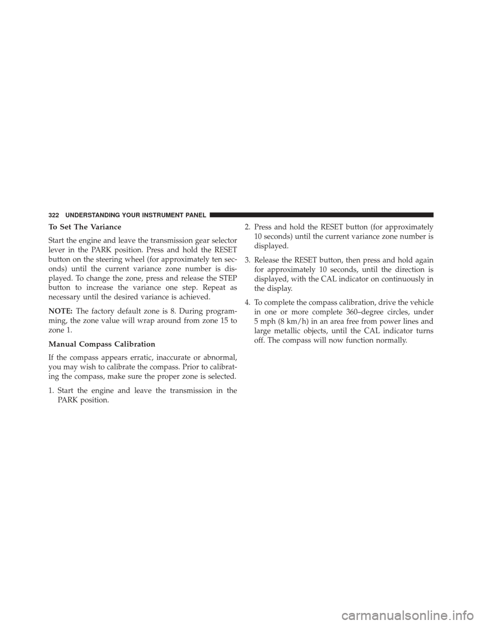 JEEP WRANGLER 2013 JK / 3.G Owners Manual To Set The Variance
Start the engine and leave the transmission gear selector
lever in the PARK position. Press and hold the RESET
button on the steering wheel (for approximately ten sec-
onds) until 