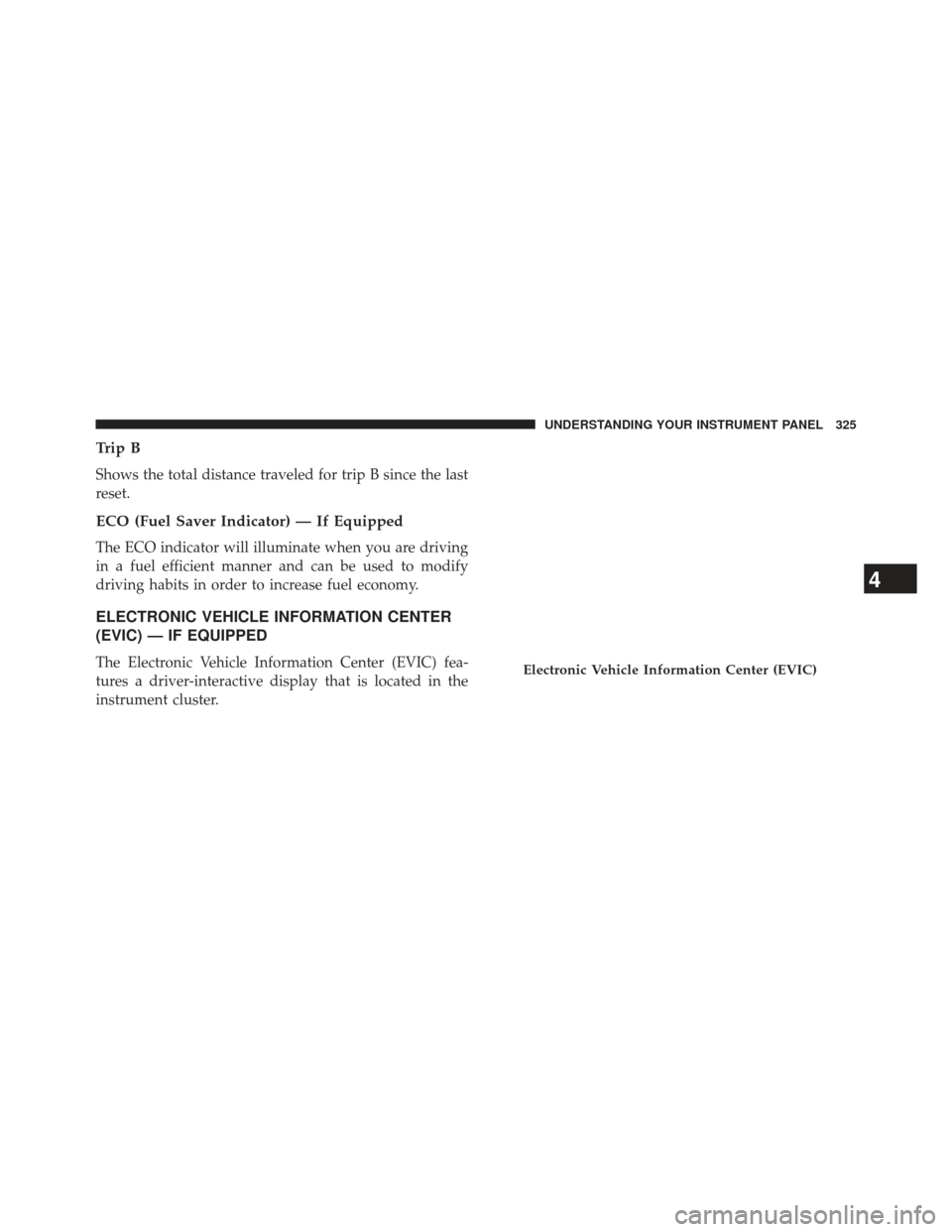 JEEP WRANGLER 2013 JK / 3.G Owners Manual Trip B
Shows the total distance traveled for trip B since the last
reset.
ECO (Fuel Saver Indicator) — If Equipped
The ECO indicator will illuminate when you are driving
in a fuel efficient manner a