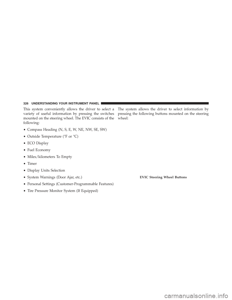 JEEP WRANGLER 2013 JK / 3.G Owners Manual This system conveniently allows the driver to select a
variety of useful information by pressing the switches
mounted on the steering wheel. The EVIC consists of the
following:
•Compass Heading (N, 