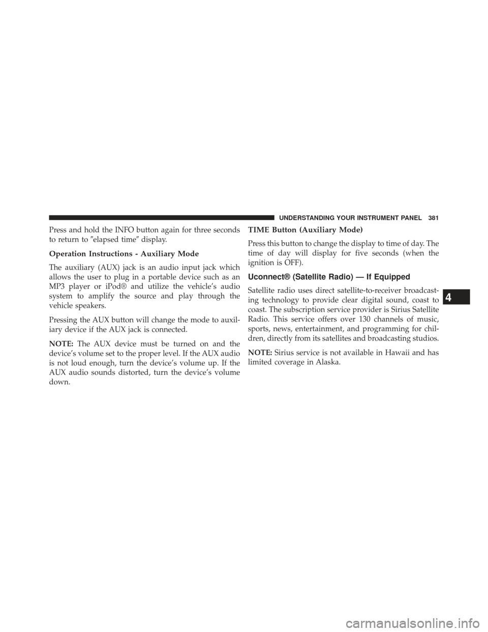 JEEP WRANGLER 2013 JK / 3.G Owners Manual Press and hold the INFO button again for three seconds
to return toelapsed time display.
Operation Instructions - Auxiliary Mode
The auxiliary (AUX) jack is an audio input jack which
allows the user