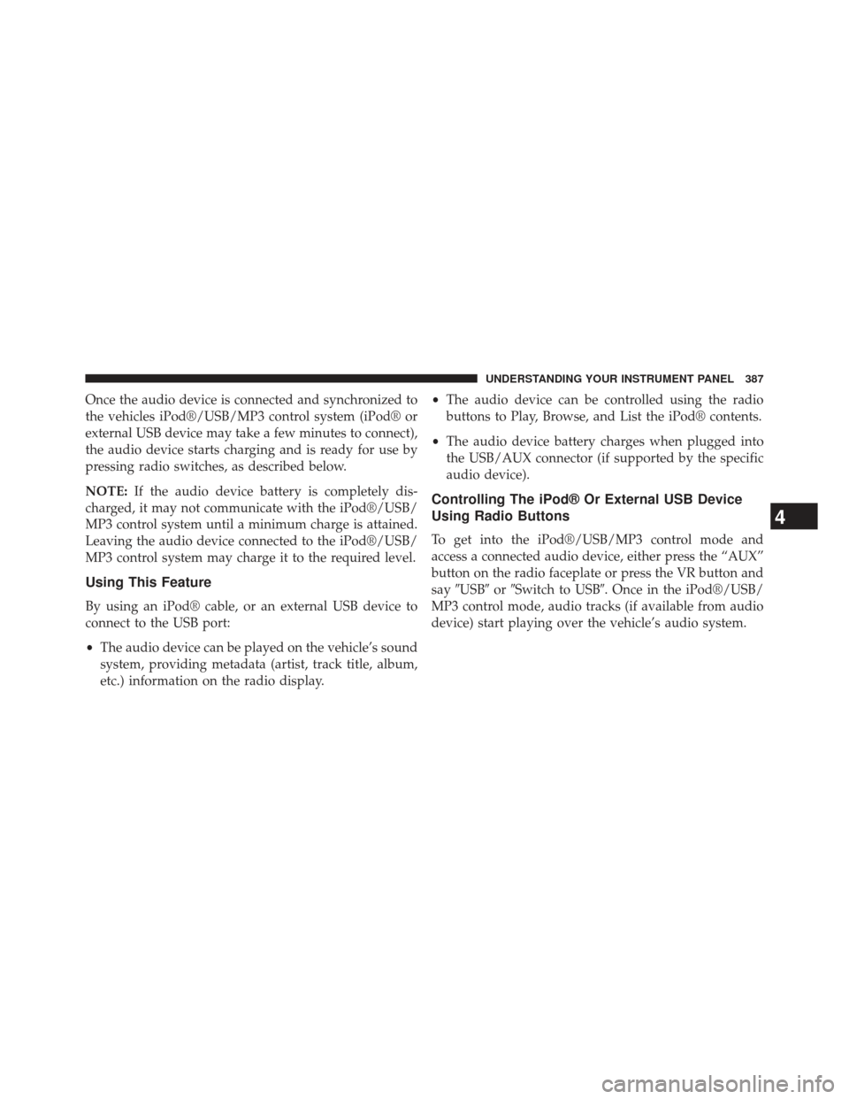 JEEP WRANGLER 2013 JK / 3.G Owners Manual Once the audio device is connected and synchronized to
the vehicles iPod®/USB/MP3 control system (iPod® or
external USB device may take a few minutes to connect),
the audio device starts charging an