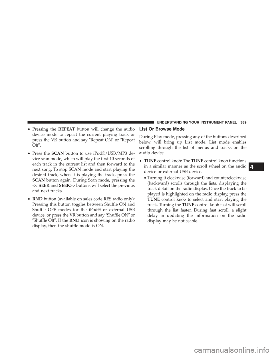 JEEP WRANGLER 2013 JK / 3.G User Guide •Pressing the REPEATbutton will change the audio
device mode to repeat the current playing track or
press the VR button and say Repeat ONorRepeat
Off.
• Press the SCANbutton to use iPod®/USB/