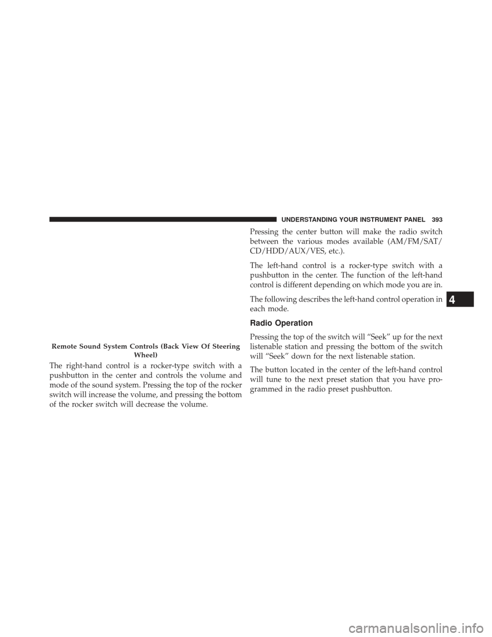 JEEP WRANGLER 2013 JK / 3.G Owners Manual The right-hand control is a rocker-type switch with a
pushbutton in the center and controls the volume and
mode of the sound system. Pressing the top of the rocker
switch will increase the volume, and