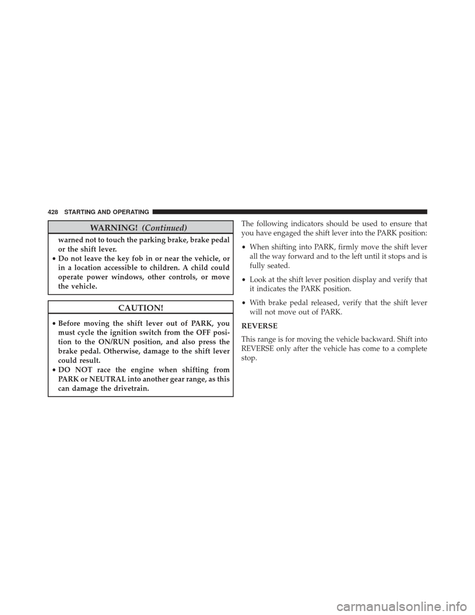 JEEP WRANGLER 2013 JK / 3.G User Guide WARNING!(Continued)
warned not to touch the parking brake, brake pedal
or the shift lever.
• Do not leave the key fob in or near the vehicle, or
in a location accessible to children. A child could
o