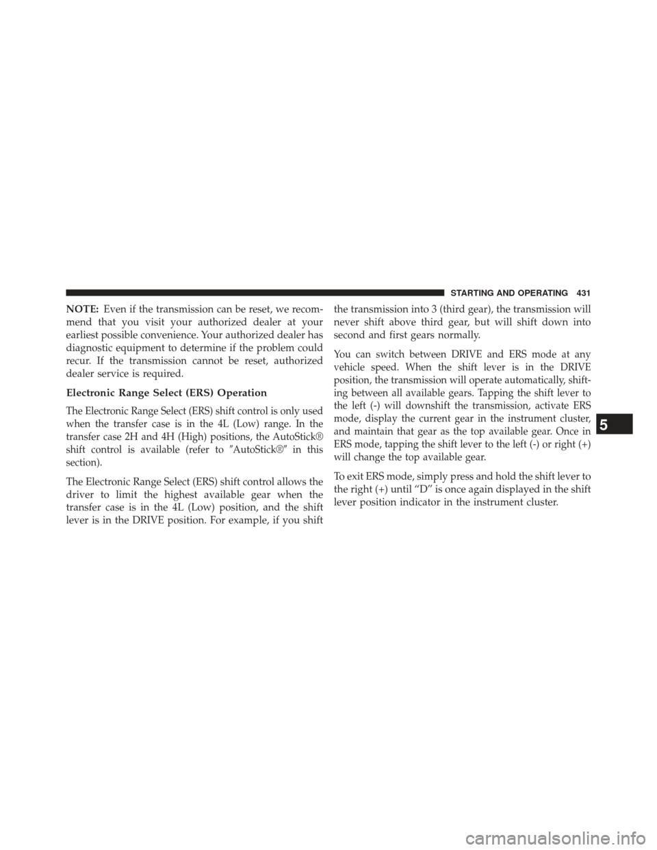 JEEP WRANGLER 2013 JK / 3.G Owners Manual NOTE:Even if the transmission can be reset, we recom-
mend that you visit your authorized dealer at your
earliest possible convenience. Your authorized dealer has
diagnostic equipment to determine if JEEP WRANGLER 2013 JK / 3.G Owners Manual NOTE:Even if the transmission can be reset, we recom-
mend that you visit your authorized dealer at your
earliest possible convenience. Your authorized dealer has
diagnostic equipment to determine if