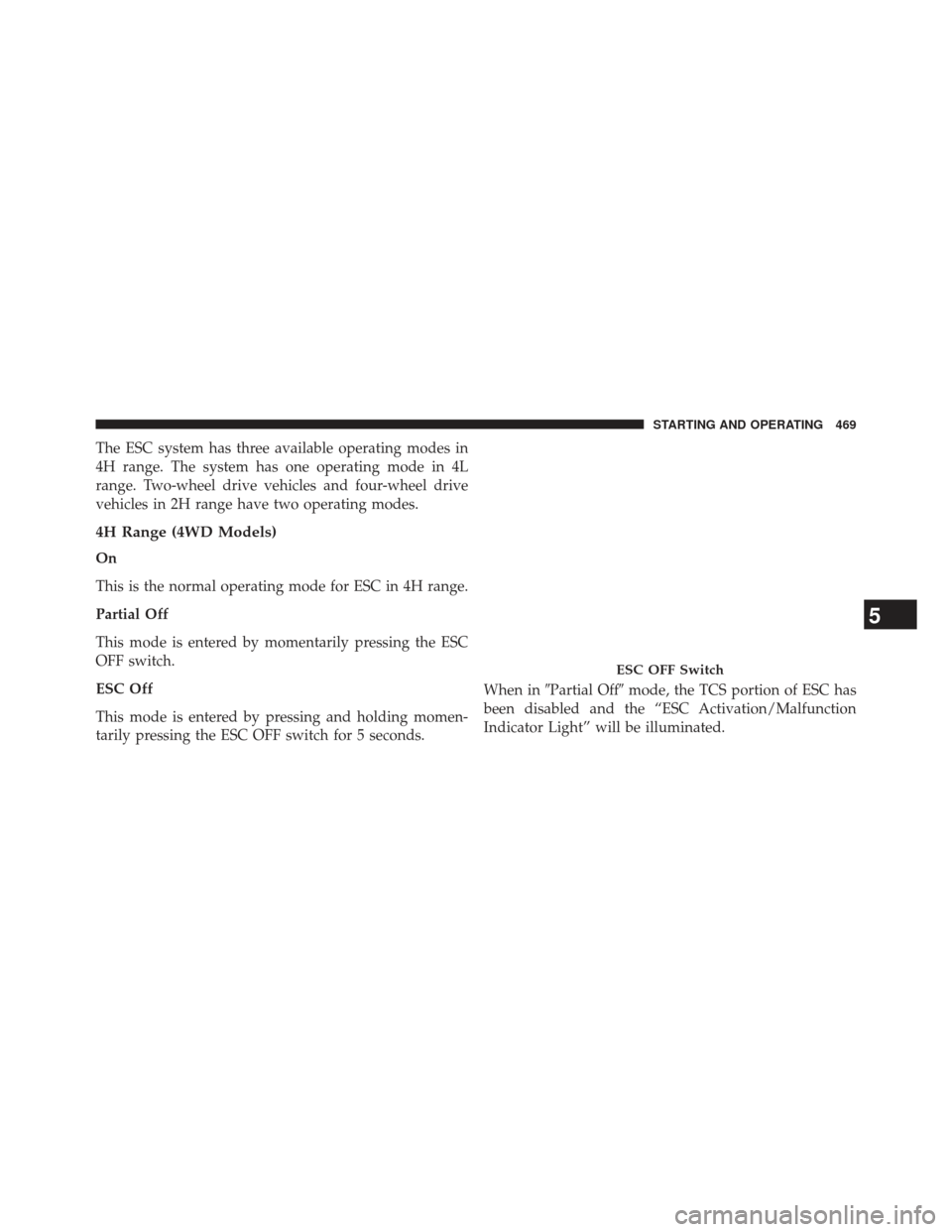 JEEP WRANGLER 2013 JK / 3.G Owners Manual The ESC system has three available operating modes in
4H range. The system has one operating mode in 4L
range. Two-wheel drive vehicles and four-wheel drive
vehicles in 2H range have two operating mod