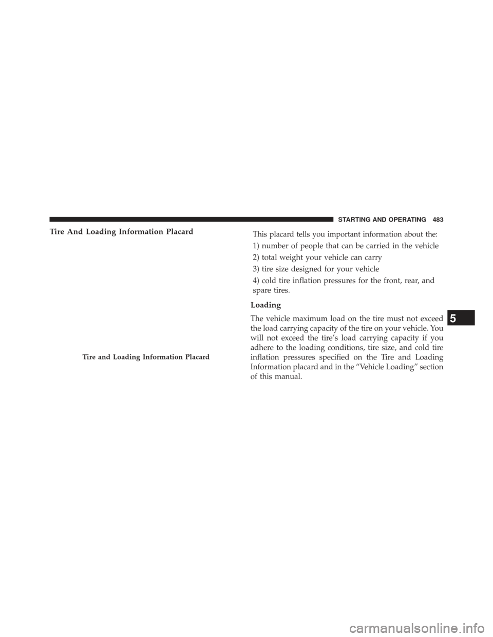 JEEP WRANGLER 2013 JK / 3.G Owners Manual Tire And Loading Information PlacardThis placard tells you important information about the:
1) number of people that can be carried in the vehicle
2) total weight your vehicle can carry
3) tire size d
