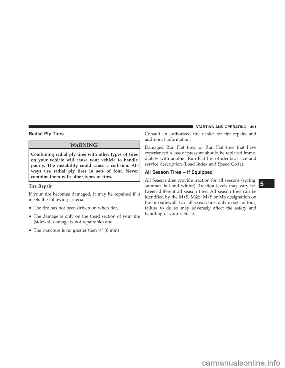 JEEP WRANGLER 2013 JK / 3.G Owners Manual Radial Ply Tires
WARNING!
Combining radial ply tires with other types of tires
on your vehicle will cause your vehicle to handle
poorly. The instability could cause a collision. Al-
ways use radial pl