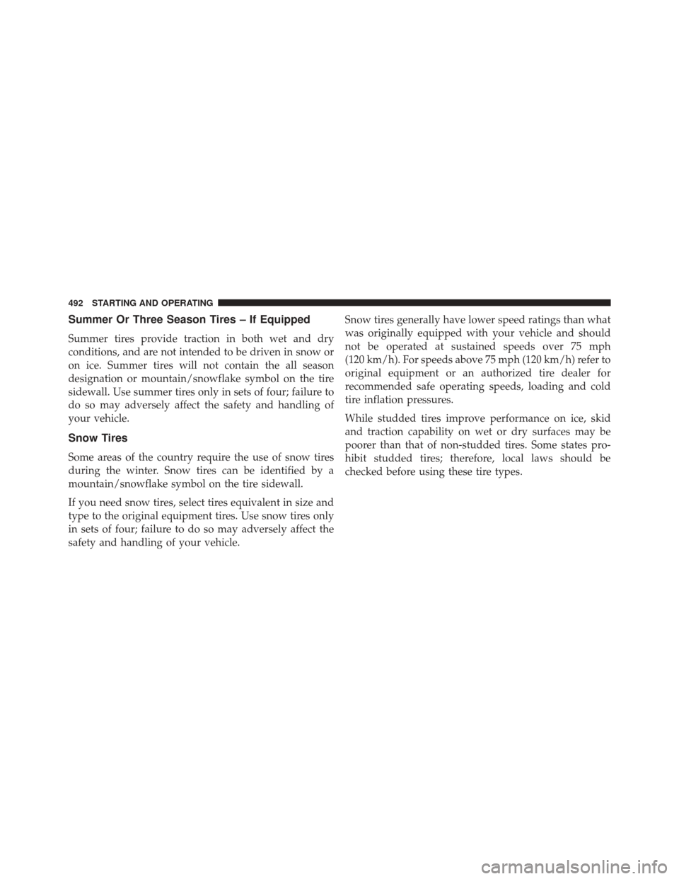 JEEP WRANGLER 2013 JK / 3.G Owners Manual Summer Or Three Season Tires – If Equipped
Summer tires provide traction in both wet and dry
conditions, and are not intended to be driven in snow or
on ice. Summer tires will not contain the all se