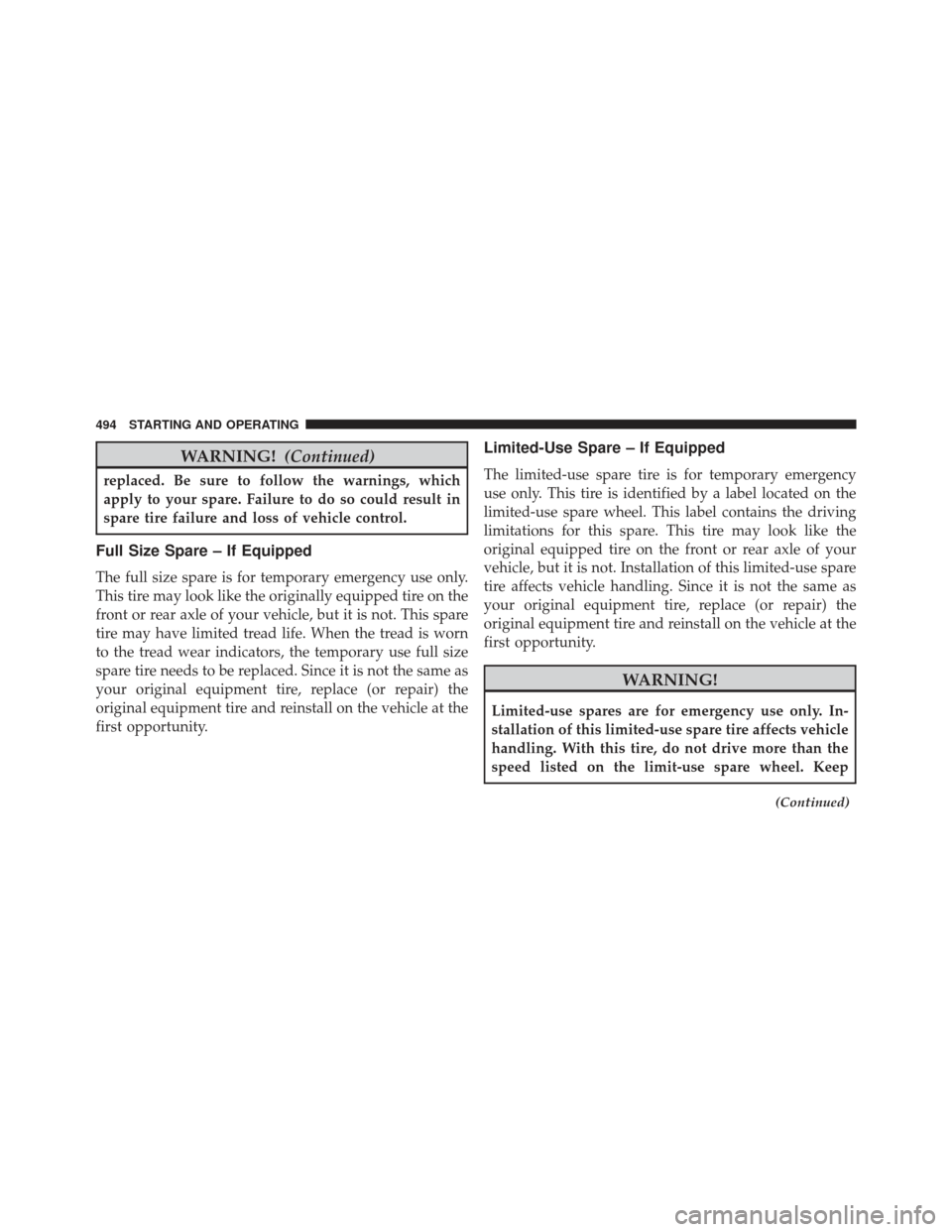 JEEP WRANGLER 2013 JK / 3.G Owners Manual WARNING!(Continued)
replaced. Be sure to follow the warnings, which
apply to your spare. Failure to do so could result in
spare tire failure and loss of vehicle control.
Full Size Spare – If Equippe