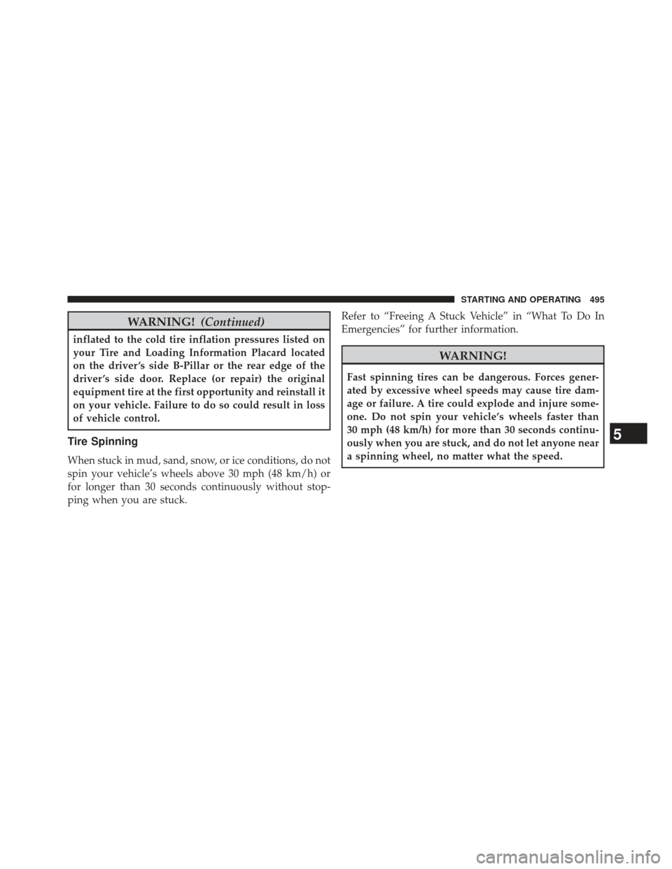 JEEP WRANGLER 2013 JK / 3.G Owners Guide WARNING!(Continued)
inflated to the cold tire inflation pressures listed on
your Tire and Loading Information Placard located
on the driver ’s side B-Pillar or the rear edge of the
driver ’s side 