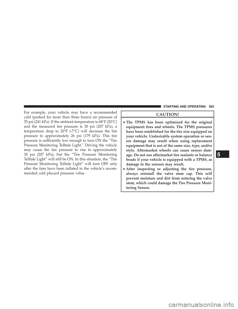 JEEP WRANGLER 2013 JK / 3.G Owners Manual For example, your vehicle may have a recommended
cold (parked for more than three hours) air pressure of
35 psi (241 kPa). If the ambient temperature is 68°F (20°C)
and the measured tire pressure is JEEP WRANGLER 2013 JK / 3.G Owners Manual For example, your vehicle may have a recommended
cold (parked for more than three hours) air pressure of
35 psi (241 kPa). If the ambient temperature is 68°F (20°C)
and the measured tire pressure is