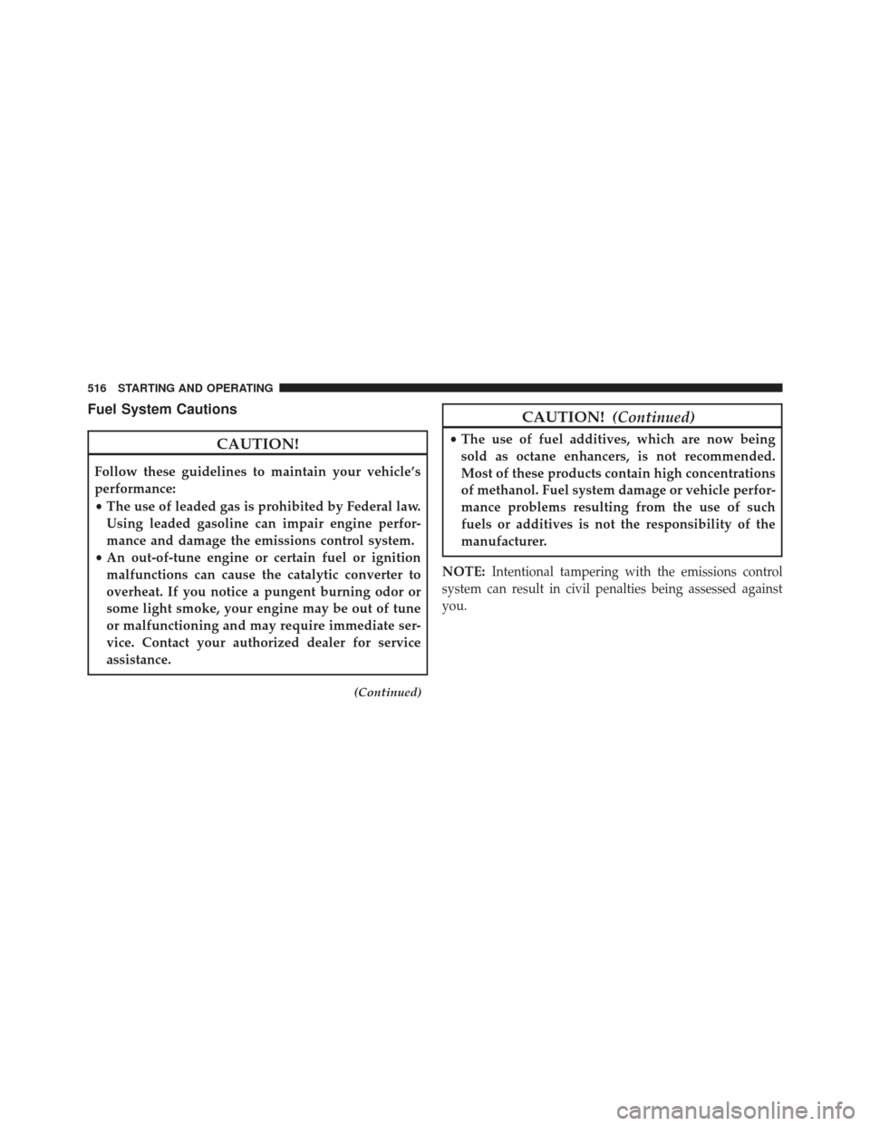 JEEP WRANGLER 2013 JK / 3.G Owners Manual Fuel System Cautions
CAUTION!
Follow these guidelines to maintain your vehicle’s
performance:
•The use of leaded gas is prohibited by Federal law.
Using leaded gasoline can impair engine perfor-
m