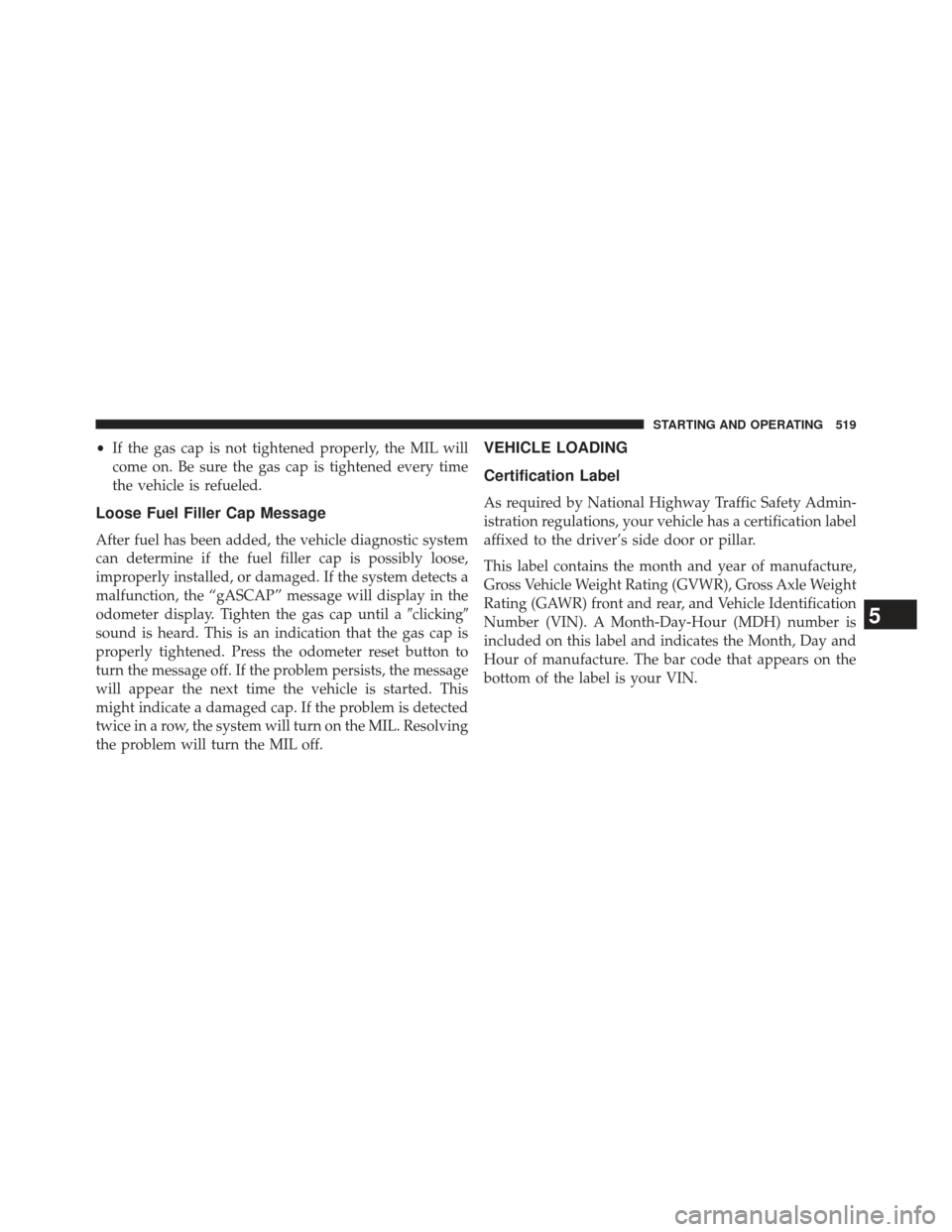 JEEP WRANGLER 2013 JK / 3.G Owners Manual •If the gas cap is not tightened properly, the MIL will
come on. Be sure the gas cap is tightened every time
the vehicle is refueled.
Loose Fuel Filler Cap Message
After fuel has been added, the veh