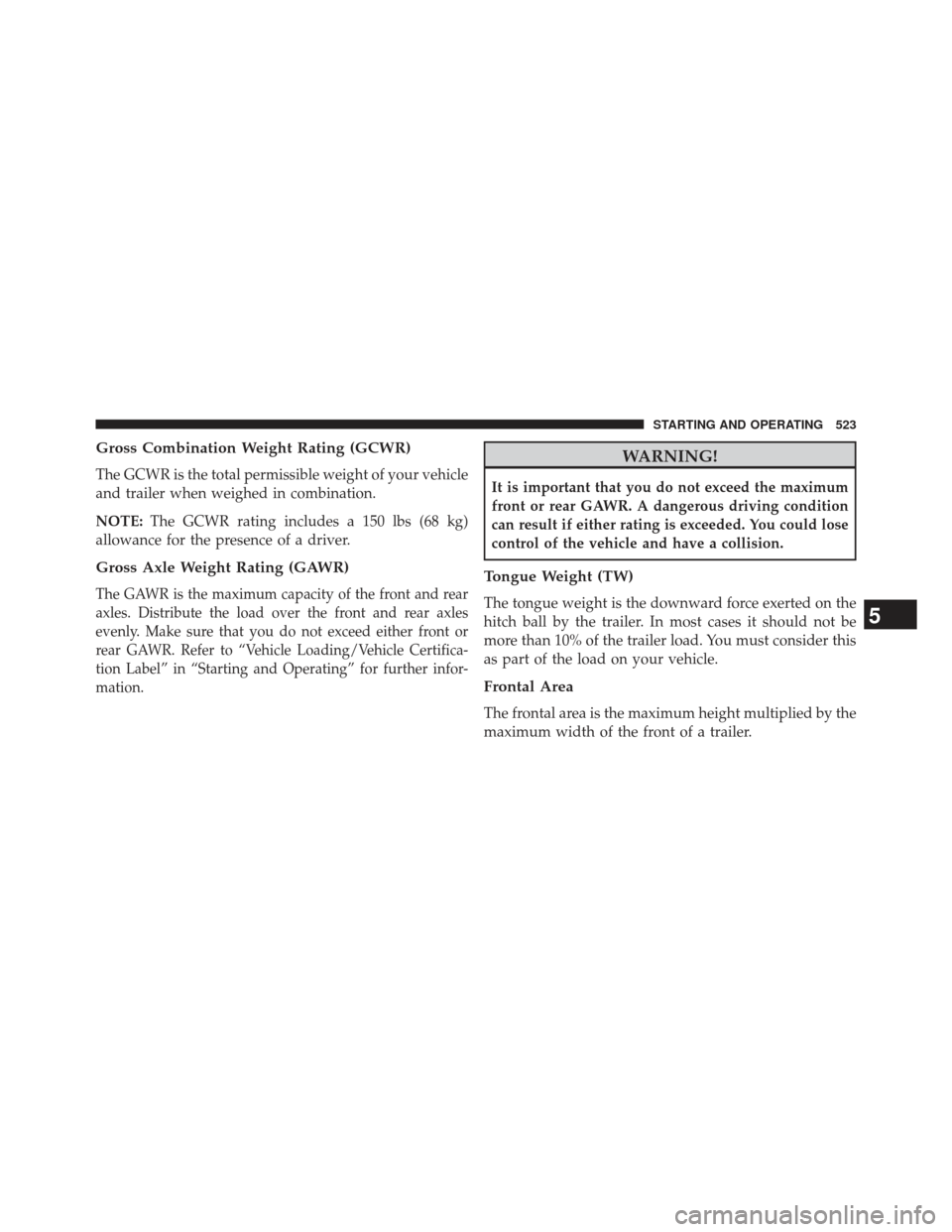 JEEP WRANGLER 2013 JK / 3.G Owners Manual Gross Combination Weight Rating (GCWR)
The GCWR is the total permissible weight of your vehicle
and trailer when weighed in combination.
NOTE:The GCWR rating includes a 150 lbs (68 kg)
allowance for t