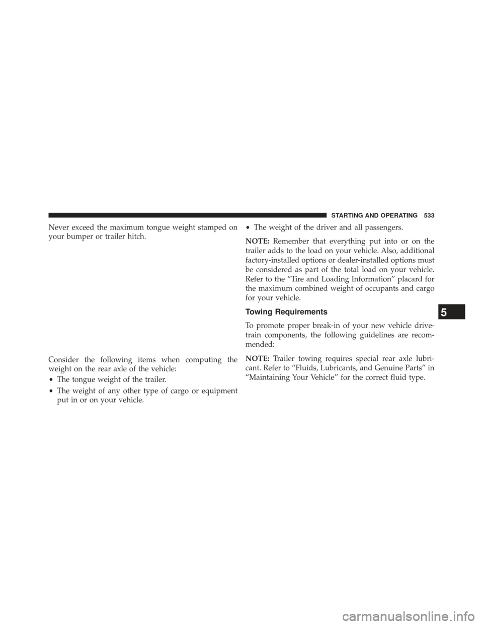 JEEP WRANGLER 2013 JK / 3.G Owners Manual Never exceed the maximum tongue weight stamped on
your bumper or trailer hitch.
Consider the following items when computing the
weight on the rear axle of the vehicle:
•The tongue weight of the trai