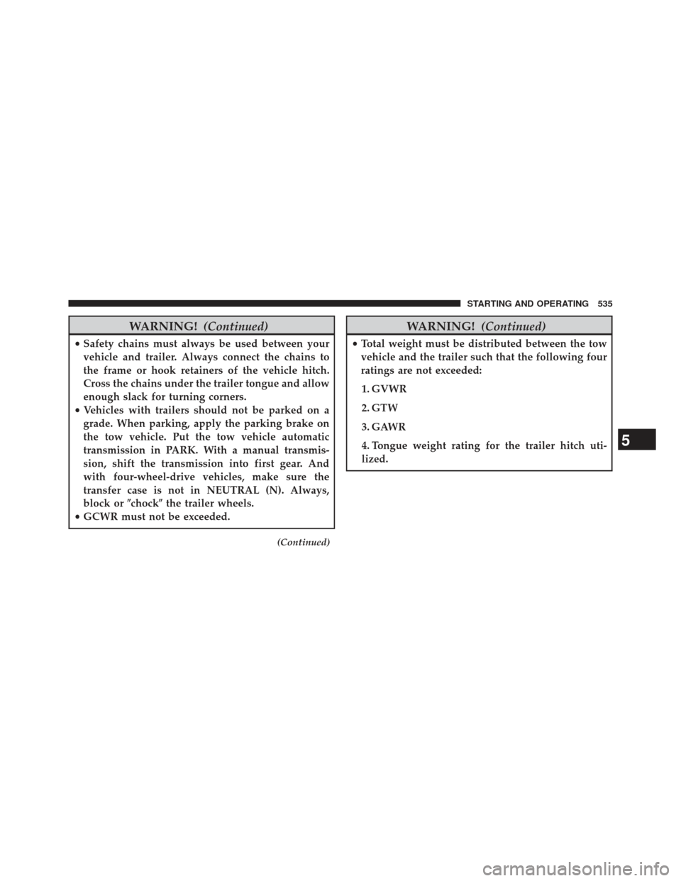 JEEP WRANGLER 2013 JK / 3.G Owners Manual WARNING!(Continued)
•Safety chains must always be used between your
vehicle and trailer. Always connect the chains to
the frame or hook retainers of the vehicle hitch.
Cross the chains under the tra