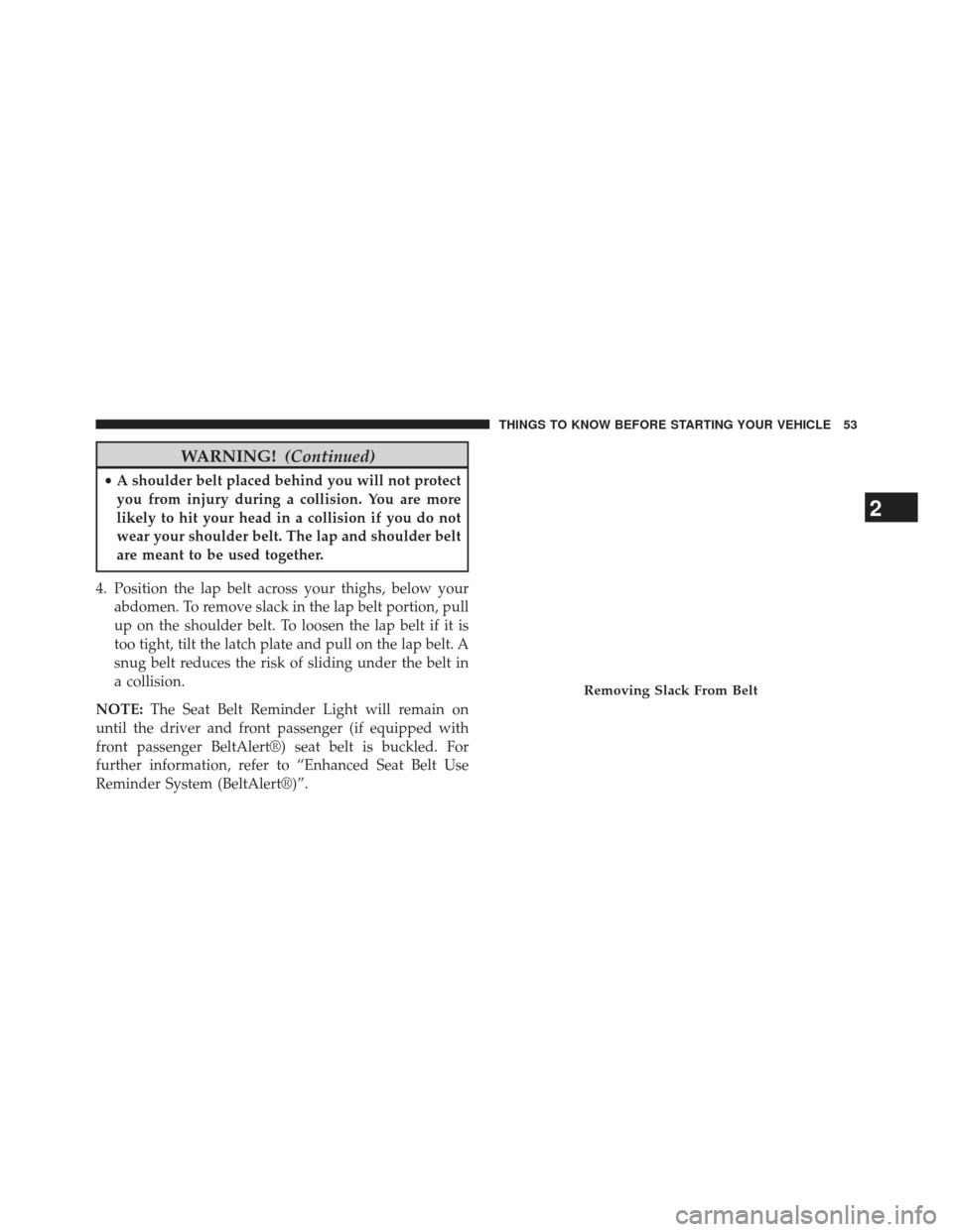 JEEP WRANGLER 2013 JK / 3.G Owners Manual WARNING!(Continued)
•A shoulder belt placed behind you will not protect
you from injury during a collision. You are more
likely to hit your head in a collision if you do not
wear your shoulder belt.