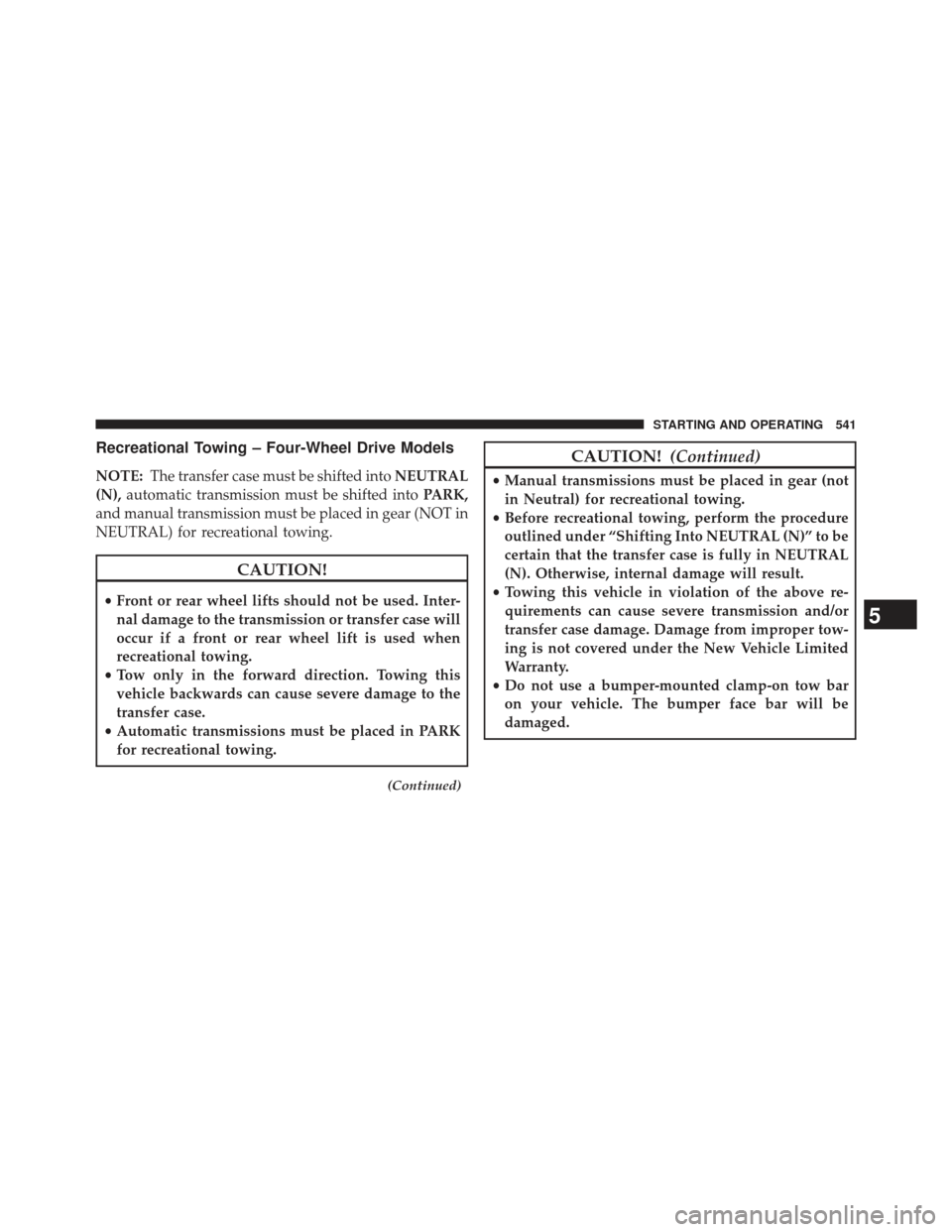JEEP WRANGLER 2013 JK / 3.G Owners Manual Recreational Towing – Four-Wheel Drive Models
NOTE:The transfer case must be shifted into NEUTRAL
(N), automatic transmission must be shifted into PARK,
and manual transmission must be placed in gea