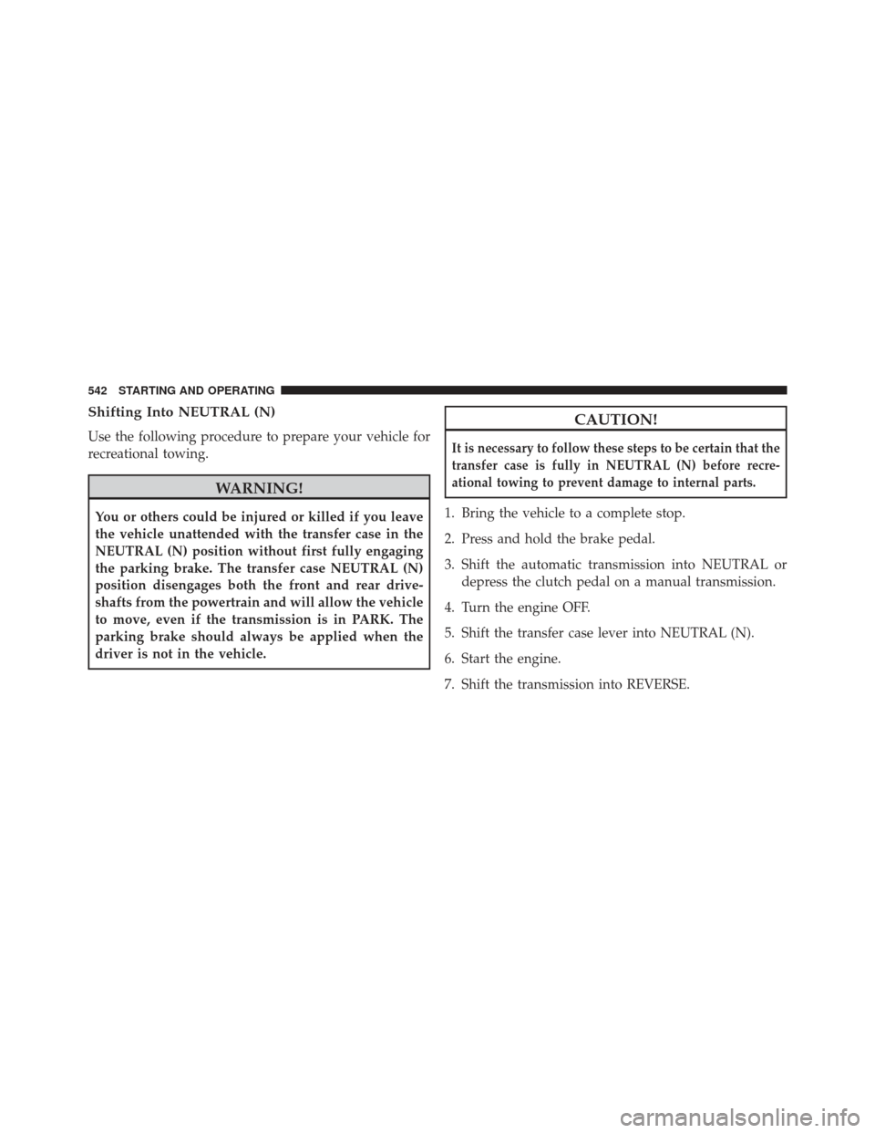 JEEP WRANGLER 2013 JK / 3.G Owners Guide Shifting Into NEUTRAL (N)
Use the following procedure to prepare your vehicle for
recreational towing.
WARNING!
You or others could be injured or killed if you leave
the vehicle unattended with the tr