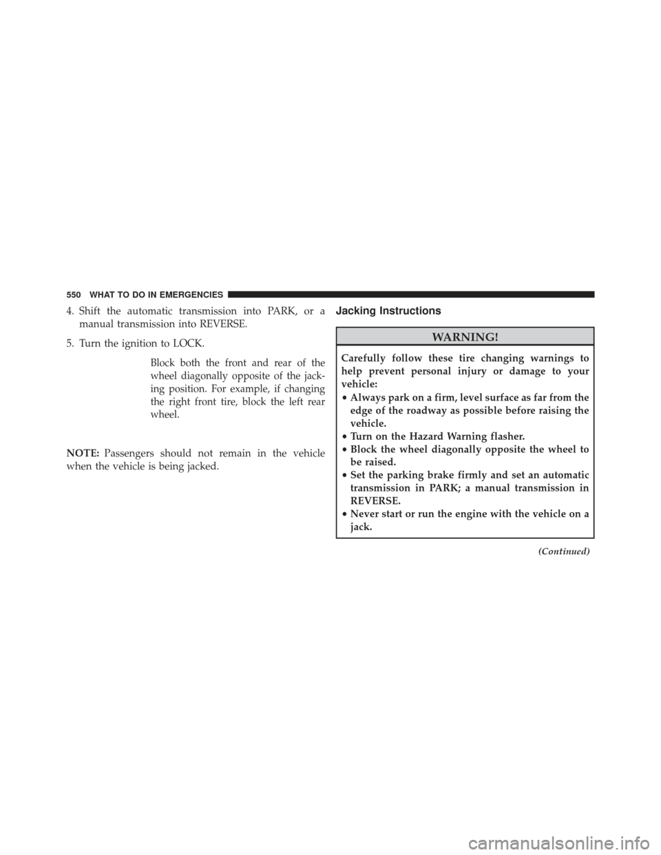 JEEP WRANGLER 2013 JK / 3.G Owners Manual 4. Shift the automatic transmission into PARK, or amanual transmission into REVERSE.
5. Turn the ignition to LOCK.
Block both the front and rear of the
wheel diagonally opposite of the jack-
ing posit