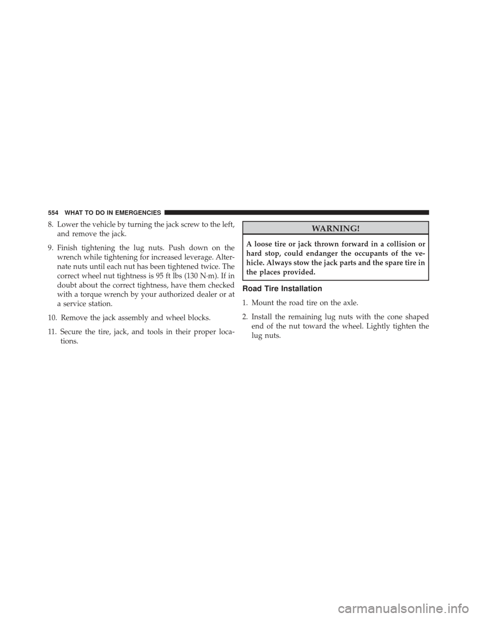 JEEP WRANGLER 2013 JK / 3.G Owners Manual 8. Lower the vehicle by turning the jack screw to the left,and remove the jack.
9. Finish tightening the lug nuts. Push down on the wrench while tightening for increased leverage. Alter-
nate nuts unt