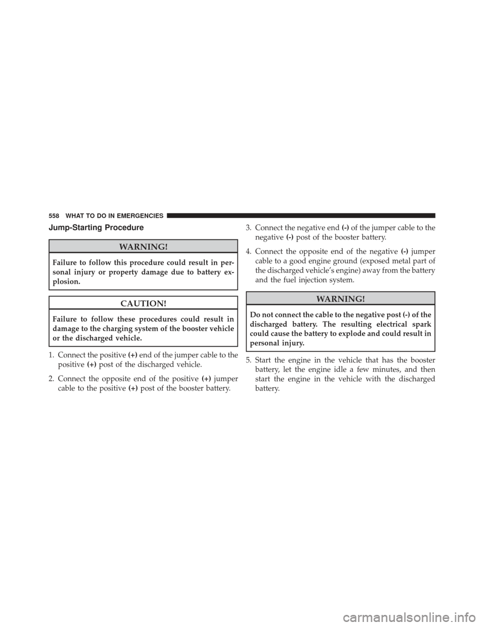 JEEP WRANGLER 2013 JK / 3.G Owners Manual Jump-Starting Procedure
WARNING!
Failure to follow this procedure could result in per-
sonal injury or property damage due to battery ex-
plosion.
CAUTION!
Failure to follow these procedures could res