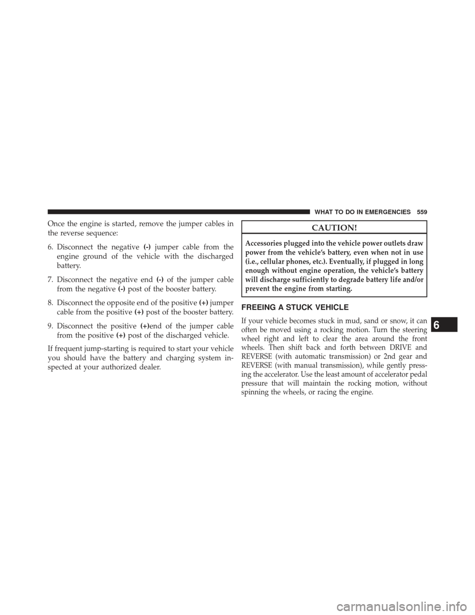 JEEP WRANGLER 2013 JK / 3.G Owners Manual Once the engine is started, remove the jumper cables in
the reverse sequence:
6. Disconnect the negative(-)jumper cable from the
engine ground of the vehicle with the discharged
battery.
7. Disconnect