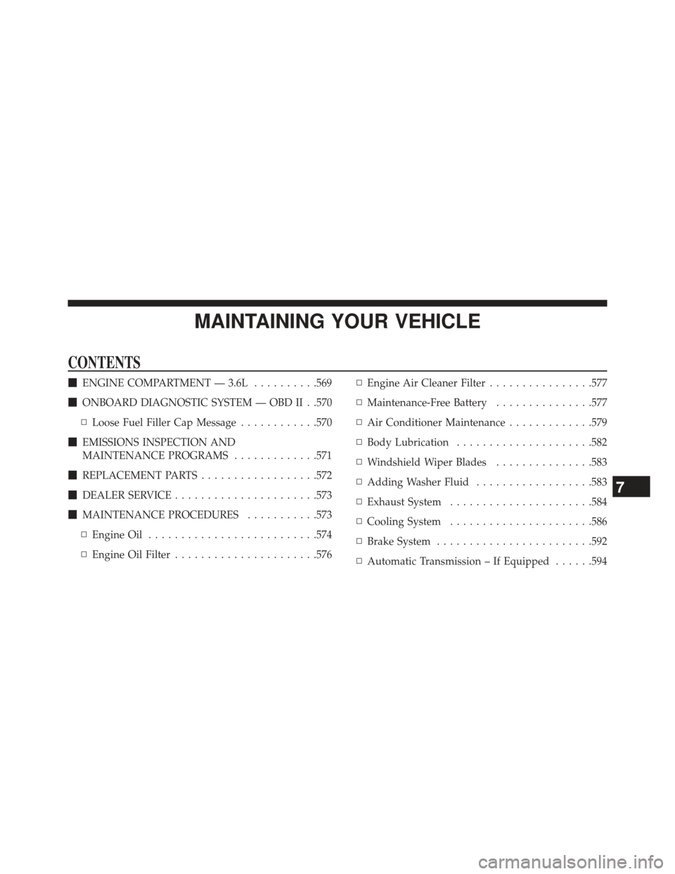 JEEP WRANGLER 2013 JK / 3.G Owners Manual MAINTAINING YOUR VEHICLE
CONTENTS
ENGINE COMPARTMENT — 3.6L ..........569
 ONBOARD DIAGNOSTIC SYSTEM — OBD II . .570
▫ Loose Fuel Filler Cap Message ............570
 EMISSIONS INSPECTION AND
