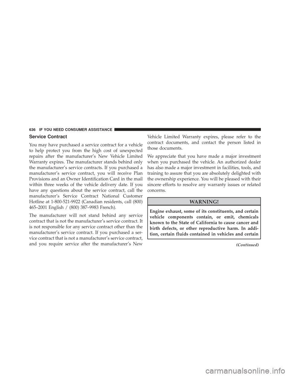 JEEP WRANGLER 2013 JK / 3.G Owners Manual Service Contract
You may have purchased a service contract for a vehicle
to help protect you from the high cost of unexpected
repairs after the manufacturer’s New Vehicle Limited
Warranty expires. T