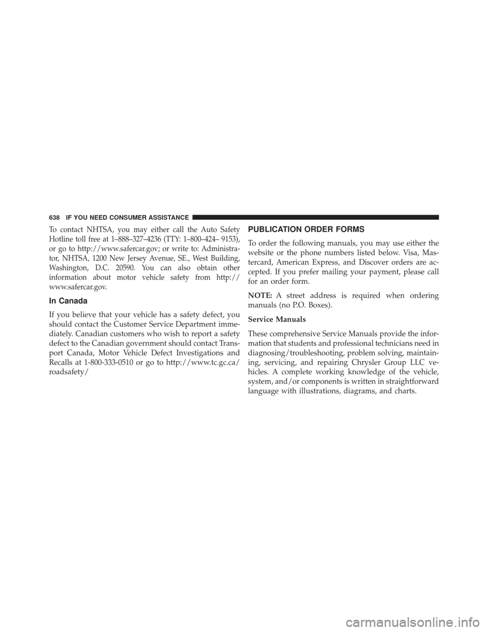 JEEP WRANGLER 2013 JK / 3.G Owners Manual To contact NHTSA, you may either call the Auto Safety
Hotline toll free at 1–888–327–4236 (TTY: 1–800–424– 9153),
or go to http://www.safercar.gov; or write to: Administra-
tor, NHTSA, 120