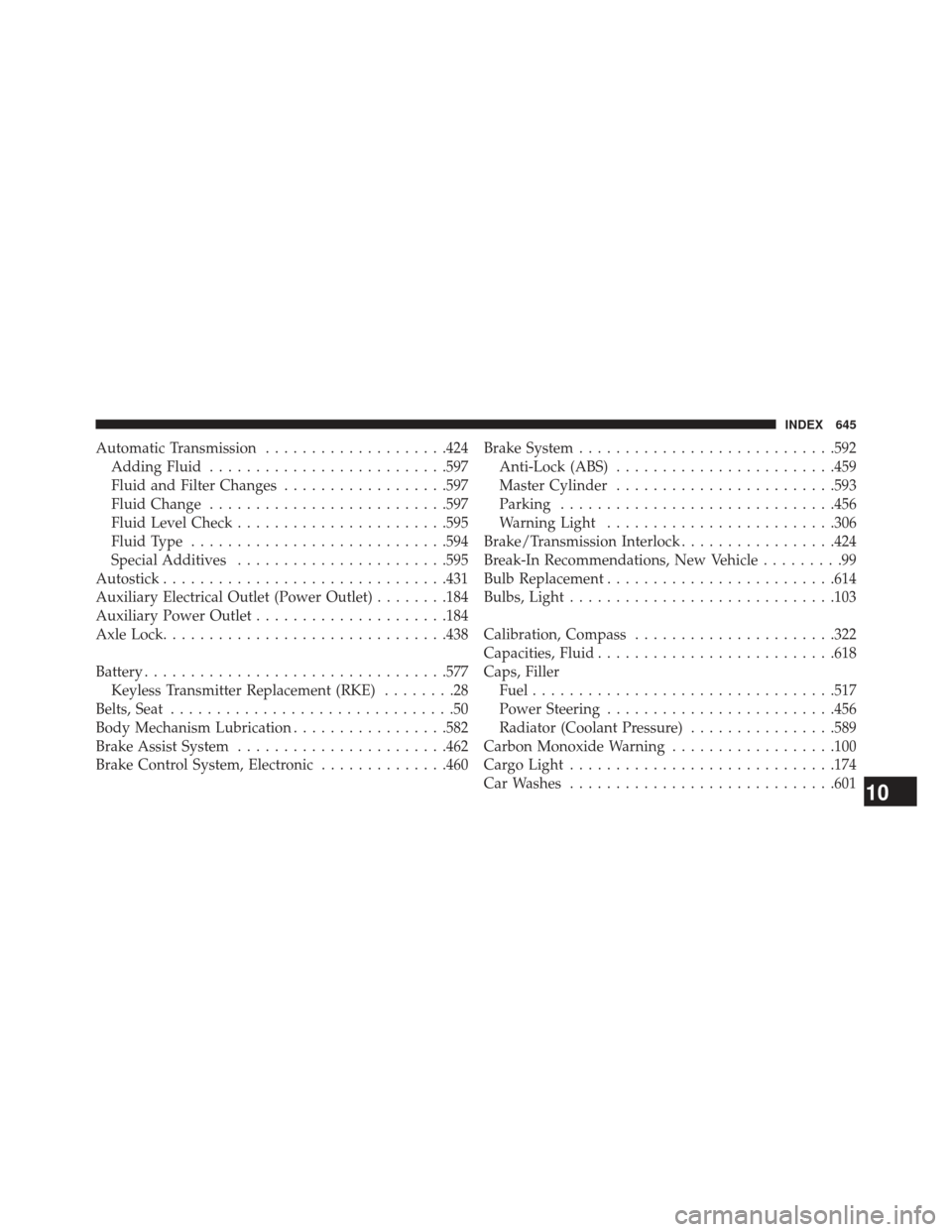 JEEP WRANGLER 2013 JK / 3.G Owners Manual Automatic Transmission....................424
Adding Fluid ......................... .597
Fluid and Filter Changes ..................597
Fluid Change ......................... .597
Fluid Level Check .