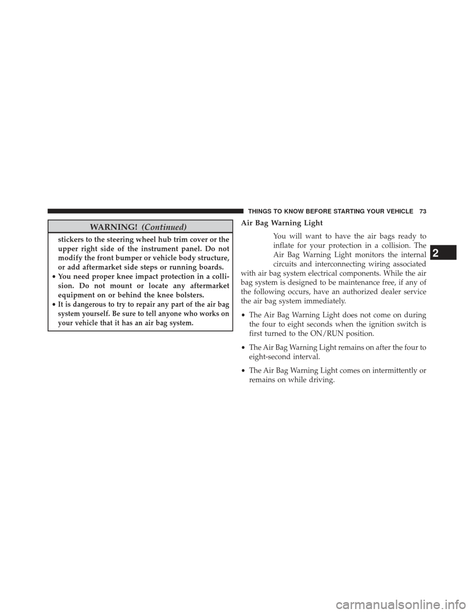 JEEP WRANGLER 2013 JK / 3.G Owners Manual WARNING!(Continued)
stickers to the steering wheel hub trim cover or the
upper right side of the instrument panel. Do not
modify the front bumper or vehicle body structure,
or add aftermarket side ste