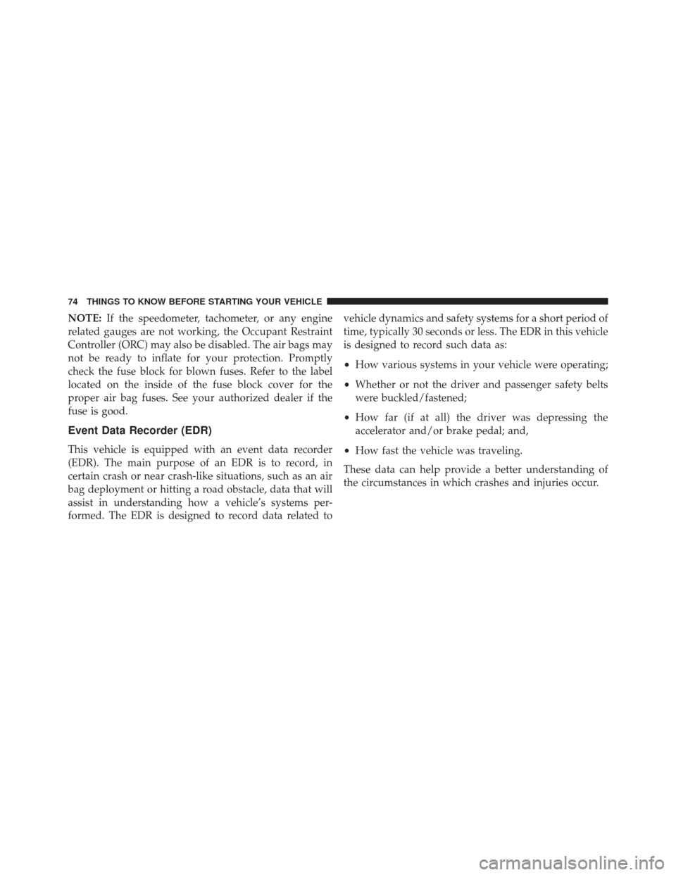 JEEP WRANGLER 2013 JK / 3.G Owners Manual NOTE:If the speedometer, tachometer, or any engine
related gauges are not working, the Occupant Restraint
Controller (ORC) may also be disabled. The air bags may
not be ready to inflate for your prote