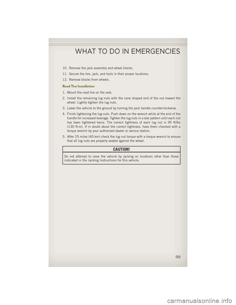 JEEP WRANGLER 2013 JK / 3.G User Guide 10. Remove the jack assembly and wheel blocks.
11. Secure the tire, jack, and tools in their proper locations.
12. Remove blocks from wheels.
Road Tire Installation
1. Mount the road tire on the axle.