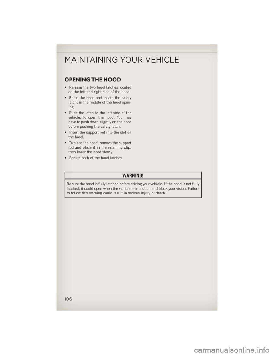 JEEP WRANGLER 2013 JK / 3.G Owners Manual OPENING THE HOOD
• Release the two hood latches locatedon the left and right side of the hood.
• Raise the hood and locate the safety latch, in the middle of the hood open-
ing.
• Push the latch JEEP WRANGLER 2013 JK / 3.G Owners Manual OPENING THE HOOD
• Release the two hood latches locatedon the left and right side of the hood.
• Raise the hood and locate the safety latch, in the middle of the hood open-
ing.
• Push the latch