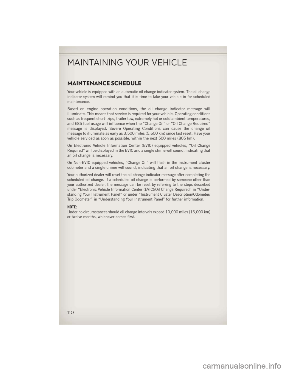 JEEP WRANGLER 2013 JK / 3.G User Guide MAINTENANCE SCHEDULE
Your vehicle is equipped with an automatic oil change indicator system. The oil change
indicator system will remind you that it is time to take your vehicle in for scheduled
maint