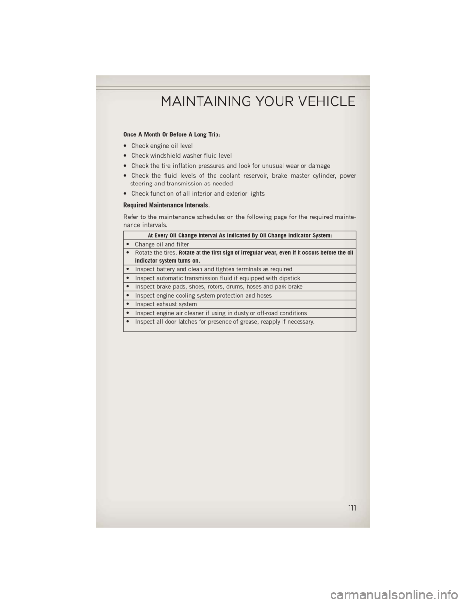 JEEP WRANGLER 2013 JK / 3.G User Guide Once A Month Or Before A Long Trip:
• Check engine oil level
• Check windshield washer fluid level
• Check the tire inflation pressures and look for unusual wear or damage
• Check the fluid le