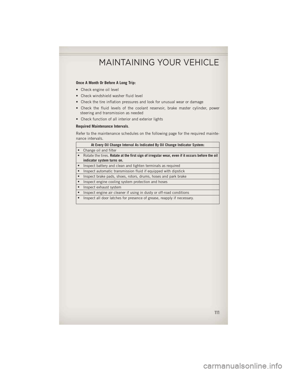 JEEP WRANGLER 2013 JK / 3.G User Guide Once A Month Or Before A Long Trip:
• Check engine oil level
• Check windshield washer fluid level
• Check the tire inflation pressures and look for unusual wear or damage
• Check the fluid le JEEP WRANGLER 2013 JK / 3.G User Guide Once A Month Or Before A Long Trip:
• Check engine oil level
• Check windshield washer fluid level
• Check the tire inflation pressures and look for unusual wear or damage
• Check the fluid le