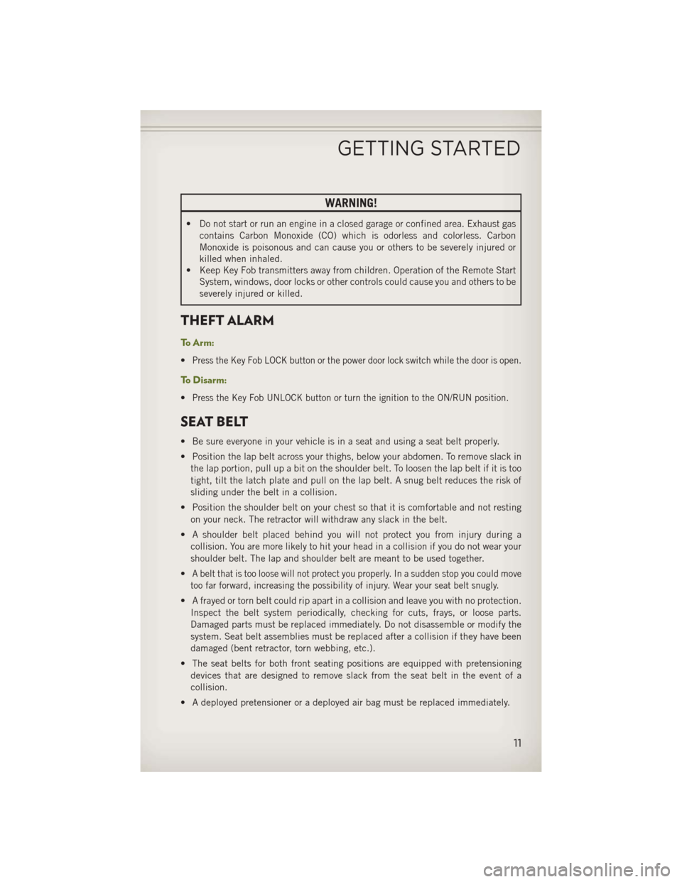 JEEP WRANGLER 2013 JK / 3.G User Guide WARNING!
• Do not start or run an engine in a closed garage or confined area. Exhaust gascontains Carbon Monoxide (CO) which is odorless and colorless. Carbon
Monoxide is poisonous and can cause you