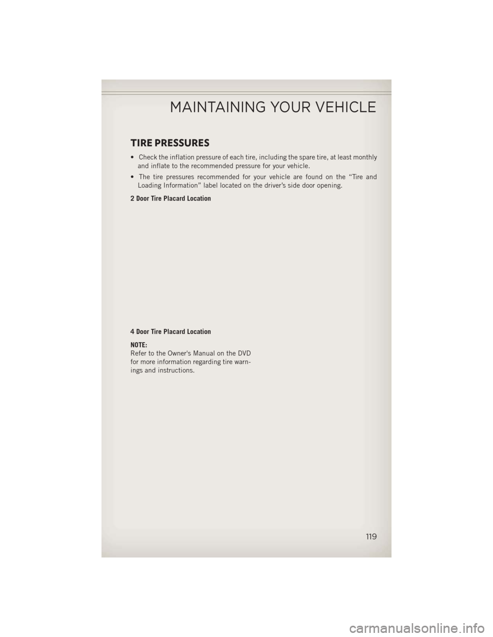 JEEP WRANGLER 2013 JK / 3.G User Guide TIRE PRESSURES
• Check the inflation pressure of each tire, including the spare tire, at least monthlyand inflate to the recommended pressure for your vehicle.
• The tire pressures recommended for JEEP WRANGLER 2013 JK / 3.G User Guide TIRE PRESSURES
• Check the inflation pressure of each tire, including the spare tire, at least monthlyand inflate to the recommended pressure for your vehicle.
• The tire pressures recommended for