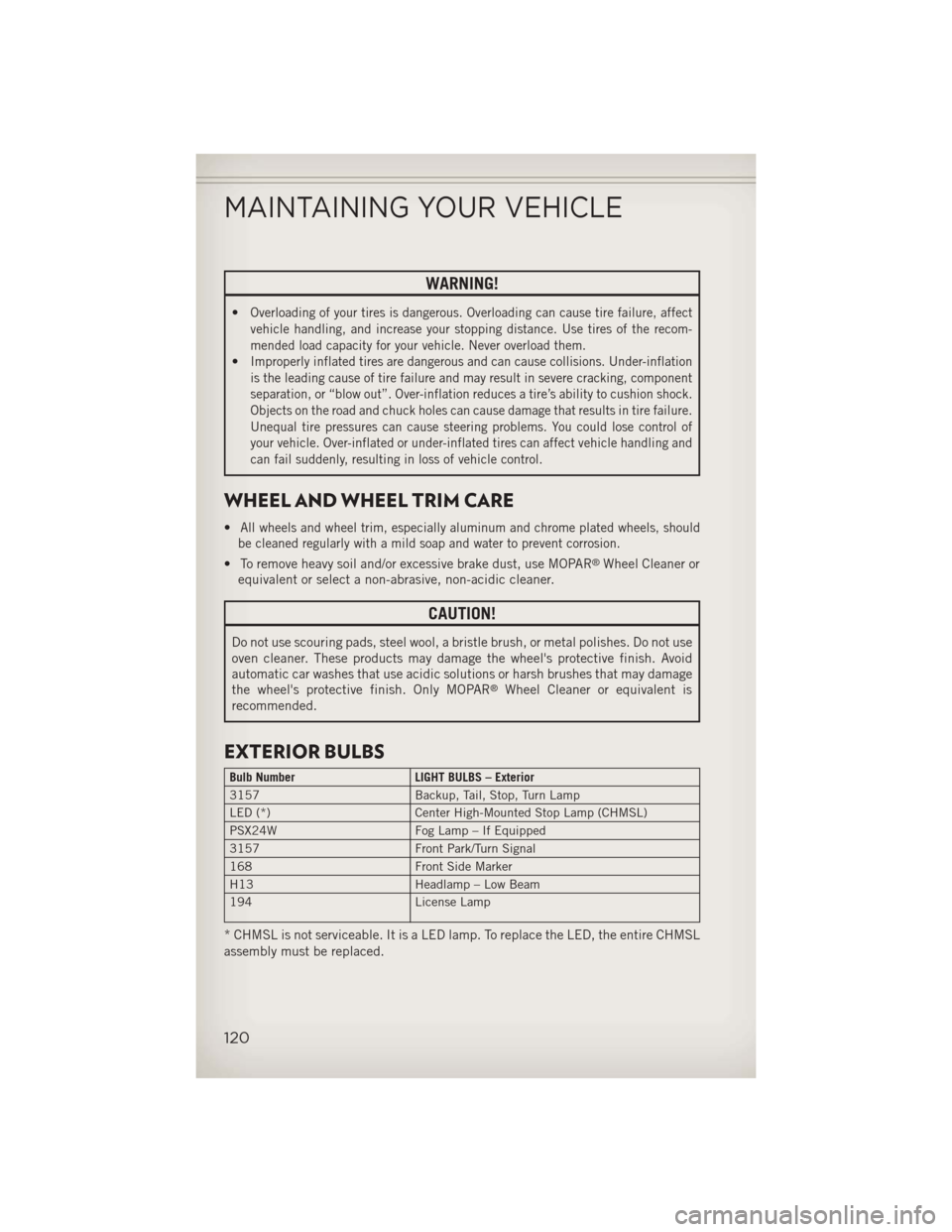 JEEP WRANGLER 2013 JK / 3.G User Guide WARNING!
•Overloading of your tires is dangerous. Overloading can cause tire failure, affect
vehicle handling, and increase your stopping distance. Use tires of the recom-
mended load capacity for y