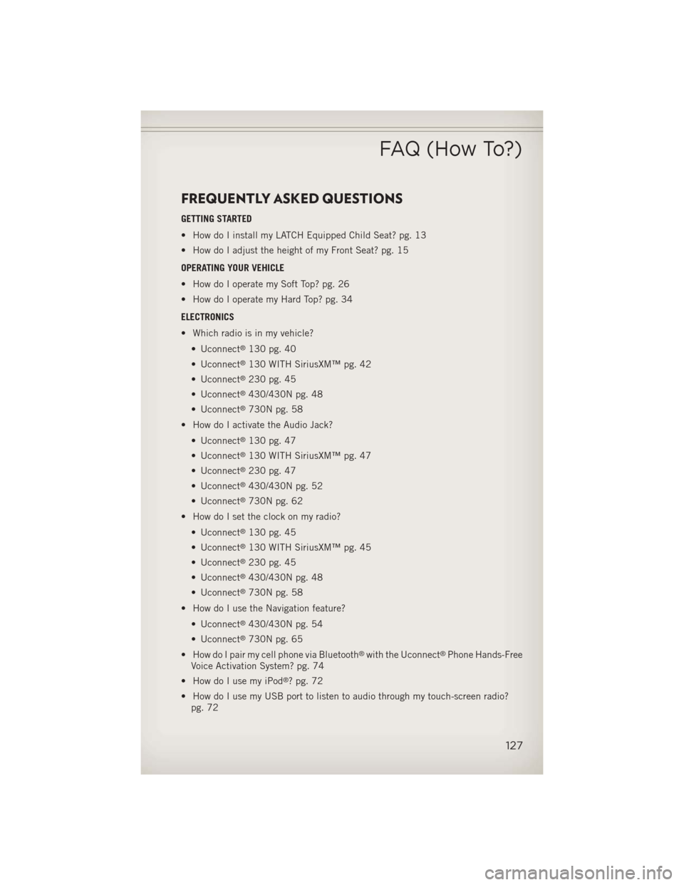 JEEP WRANGLER 2013 JK / 3.G User Guide FREQUENTLY ASKED QUESTIONS
GETTING STARTED
• How do I install my LATCH Equipped Child Seat? pg. 13
• How do I adjust the height of my Front Seat? pg. 15
OPERATING YOUR VEHICLE
• How do I operate JEEP WRANGLER 2013 JK / 3.G User Guide FREQUENTLY ASKED QUESTIONS
GETTING STARTED
• How do I install my LATCH Equipped Child Seat? pg. 13
• How do I adjust the height of my Front Seat? pg. 15
OPERATING YOUR VEHICLE
• How do I operate