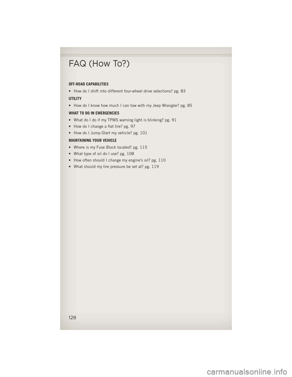 JEEP WRANGLER 2013 JK / 3.G User Guide OFF-ROAD CAPABILITIES
• How do I shift into different four-wheel drive selections? pg. 83
UTILITY
• How do I know how much I can tow with my Jeep Wrangler? pg. 85
WHAT TO DO IN EMERGENCIES
• Wha
