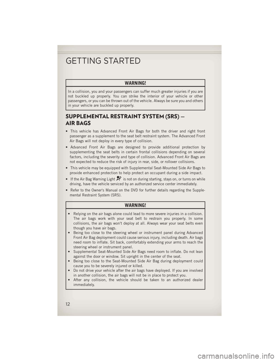 JEEP WRANGLER 2013 JK / 3.G Owners Manual WARNING!
In a collision, you and your passengers can suffer much greater injuries if you are
not buckled up properly. You can strike the interior of your vehicle or other
passengers, or you can be thr