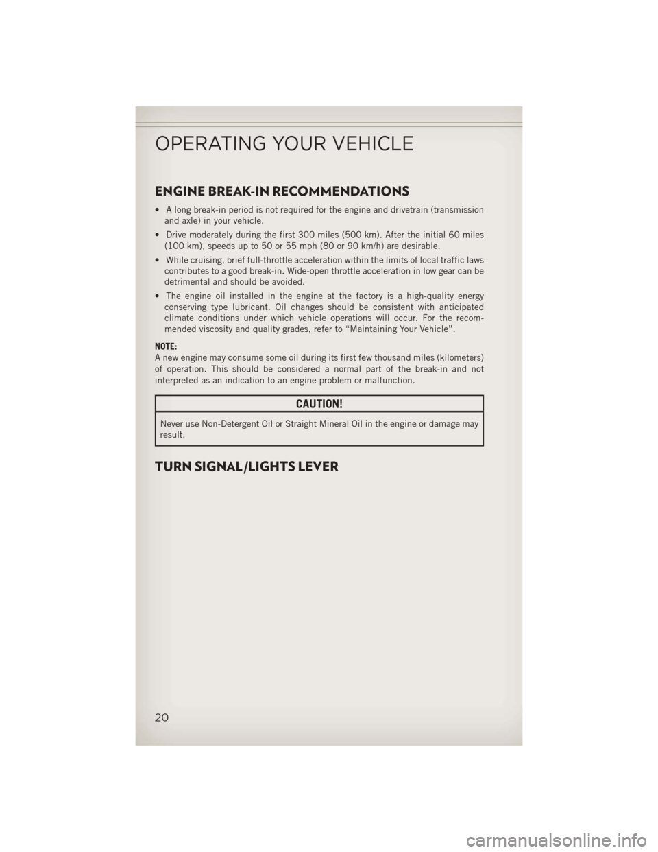 JEEP WRANGLER 2013 JK / 3.G User Guide ENGINE BREAK-IN RECOMMENDATIONS
• A long break-in period is not required for the engine and drivetrain (transmissionand axle) in your vehicle.
• Drive moderately during the first 300 miles (500 km JEEP WRANGLER 2013 JK / 3.G User Guide ENGINE BREAK-IN RECOMMENDATIONS
• A long break-in period is not required for the engine and drivetrain (transmissionand axle) in your vehicle.
• Drive moderately during the first 300 miles (500 km