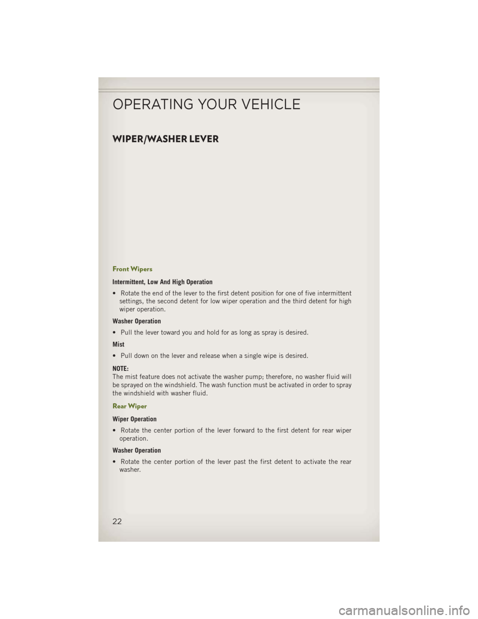 JEEP WRANGLER 2013 JK / 3.G User Guide WIPER/WASHER LEVER
Front Wipers
Intermittent, Low And High Operation
• Rotate the end of the lever to the first detent position for one of five intermittentsettings, the second detent for low wiper JEEP WRANGLER 2013 JK / 3.G User Guide WIPER/WASHER LEVER
Front Wipers
Intermittent, Low And High Operation
• Rotate the end of the lever to the first detent position for one of five intermittentsettings, the second detent for low wiper